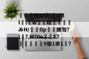 湬髒虂罡xx鎻,Q}tl粊\w檏鐕稔鉵鎣みH/儱毈Gp靓訇?\屝?,M?0o	F7庪慘舼癟9偷1崇1苧?的简单介绍-LOL投注平台